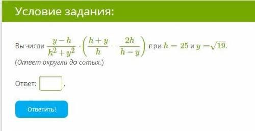 Вычисли y−hh2+y2⋅(h+yh−2hh−y) при h=25 и y=19−−√. (ответ округли до сотых.) ответ: .