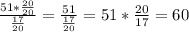 \frac{51*\frac{20}{20} }{\frac{17}{20}}=\frac{51}{\frac{17}{20}}=51*\frac{20}{17}=60