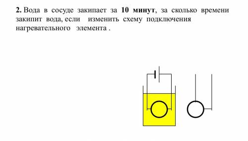 Вода в сосуде закипает за 10 минут, за сколько времени закипит вода, если изменить схему подключения