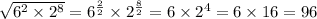 \sqrt{ {6}^{2} \times {2}^{8} } = {6}^{ \frac{2}{2} } \times {2}^{ \frac{8}{2} } = 6 \times {2}^{4} = 6 \times 16 = 96 \\