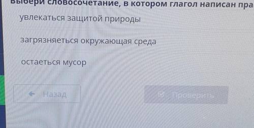 Выбери словосочетание в котором глагол написан правильно увлекаться защитой природы загрязняется окр