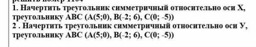 Начертить треугольник симметричный относительно оси Х, треугольнику АВС (А(5;0), В(-2; 6), С 1 И 2