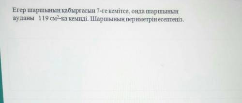 Егер шаршының қабырғасын 7-ге кемітсе, онда шаршының ауданы 119 см-қа кемиді. Шаршының периметрін ес