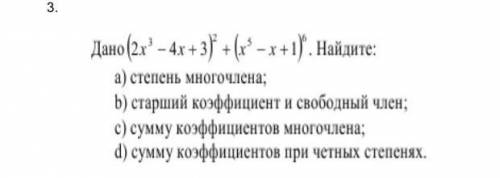 Дано (2х³-4х+3)²+(х⁵-х+1)⁶ Найдите:а)степень многочлена b) старший коэффициент и свободный член.с)су