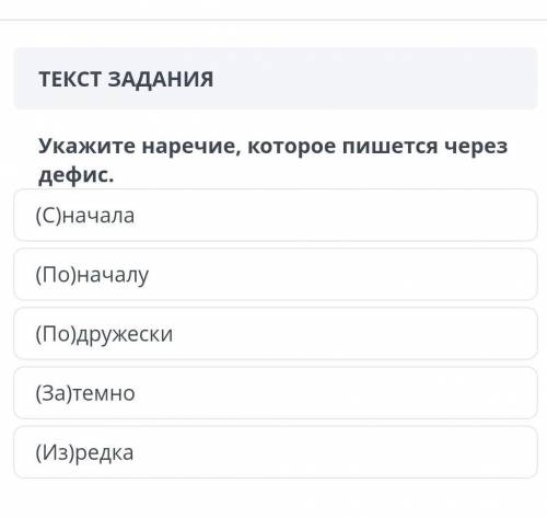 ТЕКСТ ЗАДАНИИЯ Укажите наречие, которое пишется через дефис. (С)начала (По)началу (По)дружески (За)т