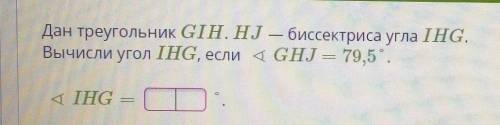 Дан треугольник GIH. HJ — биссектриса угла IHG.Вычисли угол IHG, если 4 GHJ — 79,5. IHG=? ​