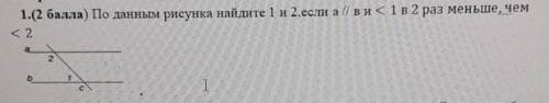 По данным рисунка найдите 1 и 2,если а // в и < в раз меньше,чем <​