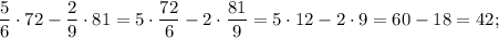 \dfrac{5}{6} \cdot 72-\dfrac{2}{9} \cdot 81=5 \cdot \dfrac{72}{6}-2 \cdot \dfrac{81}{9}=5 \cdot 12-2 \cdot 9=60-18=42;