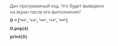 Дан программный код. Что будет выведено на экран после его выполнения?D= ['==', '++', '==', '++', '=