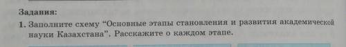 Задания: 1. Заполните схему “Основные этапы становления и развития академическойнауки Казахстана. Р