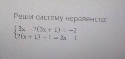 Реши систему неравенств:(3х – 2(3х + 1) = -212(x+1) – 1= 3x - 1​