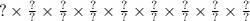 ? \times \frac{?}{?} \times \frac{?}{?} \times \frac{?}{?} \times \frac{?}{?} \times \frac{?}{?} \times \frac{?}{?} \times \frac{?}{?} \times \frac{?}{?}