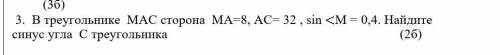 . В треугольнике МАС сторона МА=8, АС= 32 , sin <М = 0,4. Найдите синус угла С треугольника ​