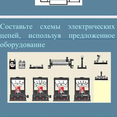 Составьте схемы электрических цепей, используя предложенное оборудование