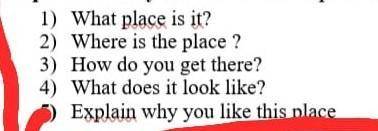 1) What place is it? 2) Where is the place ?3) How do you get there?4) What does it look like?5) Exp