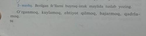 2- mashq. berilgan fe'llarni buyruq-istak maylida tuslab yozing. ​