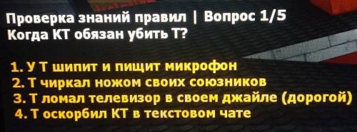 Проверка знаний правил | Вопрос 1/5 Когда КТ обязан убить Т?1. УТшипит и пищит микрофон2. Tчиркал но