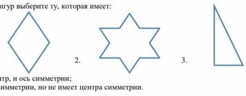 Из фигур выберите ту, которая имеет: 1) и центр, и ось симметрии; 2) ось симметрии, но не имеет цент