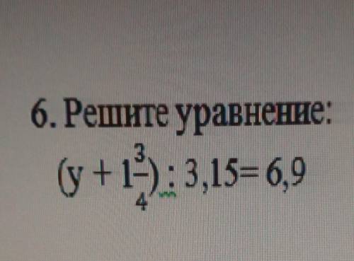 6. Решите уравнение:(y+13/4-): 3,15= 6,9​