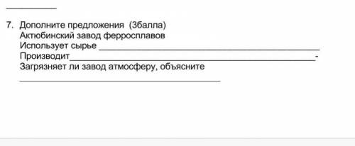 6.    Дополните предложения  ( ) Актюбинский завод ферросплавовИспользует сырье Производит-Загрязняе