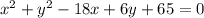 x^{2} +y^{2} -18x+6y+65=0