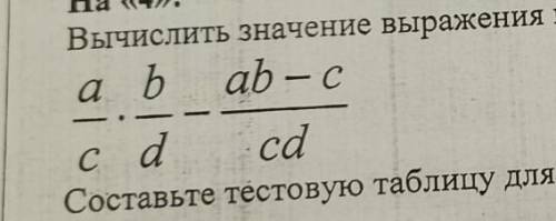 СОСТАВЬТЕ ТЕСТОВУЮ ТАБЛИЦУ вычеслите значение по формуле (a:c) * (b:d) - (ab-c) :cd​​