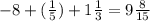 - 8 + ( \frac{1}{5}) + 1 \frac{1}{3} = 9 \frac{8}{15}