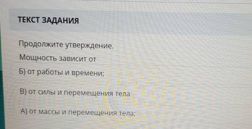 ТЕКСТ ЗАДАНИЯ Продолжите утверждение.Мощность зависит отБ) от работы и времени;В) от силы и перемеще