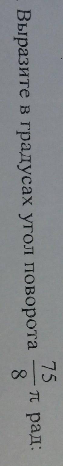 Выразите в градусах угол поворота 75/8 п рад​