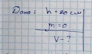 Дано: h=20 ню=0 V-?Умови немає​