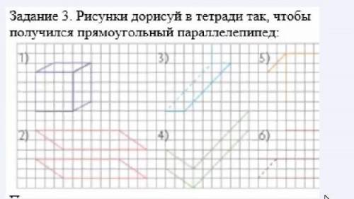 Задание 3. Рисунки дорисуй в тетради так,чтобы получился прямоугольный параллелепипед​