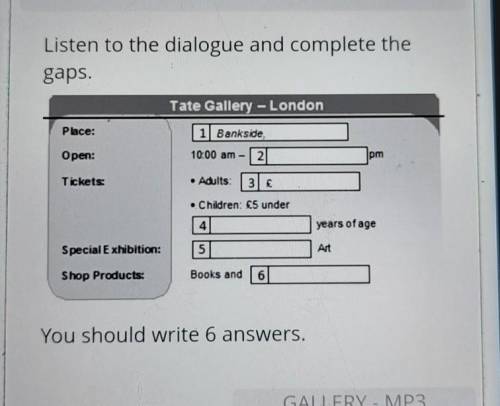 Listen to the dialogue and complete the gaps.Tate Gallery - LondonPlace:1) Bankside.Open:10:00 am2pm