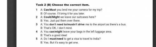 Task 2 (B) Choose the correct item.1 A:Can/Mustyou lend me your camera for my trip?B:Of course. I’ll