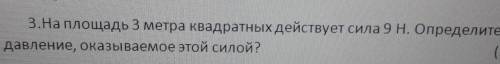 3.На площадь 3 метра квадратных действует сила 9 Н. Определите давление, оказываемое этой силой?​