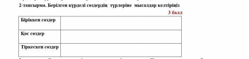 Берілген күрделі сөздердің  түрлеріне  мысалдар келтіріңіз                                          