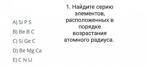 1. Найдите серию элементов, расположенных в порядке возрастания атомного радиуса.