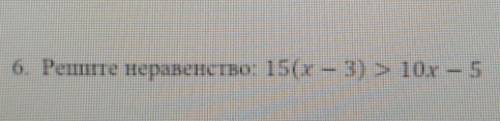 6. Решите неравенство: 15(x — 3)>10x-5​