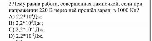 Чему равна работа, совершенная лампочкой, если при напряжении 220 В через неё заряд в 1000 Кл? А) 2,