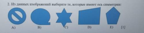 2. Из данных изображений выберите те, которые имеют ось симметрии: А)B)C)D)E) СОЧ ПО МАТЕМ​