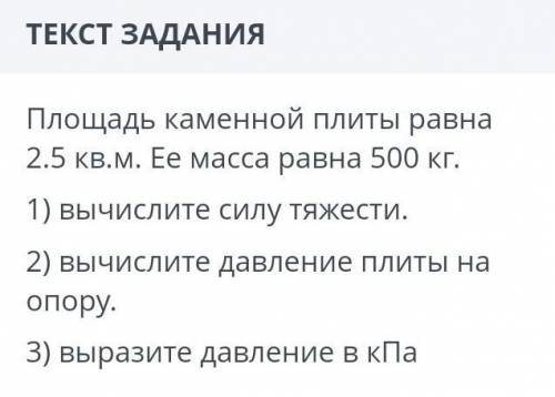 Площадь каменной плиты равна 2.5 кв.м. Ее масса равна 500 кг. 1) вычислите силу тяжести2) вычислите