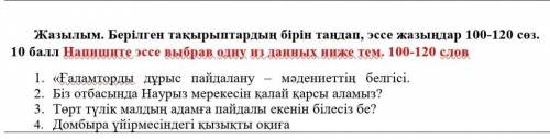 Жазылым. Берілген тақырыптардың бірін таңдап, эссе жазыңдар 100-120 сөз. Напишите эссе выбрав одну и