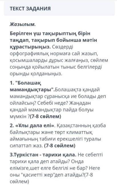 Жазылым . Берілген үш тақырыптың бірін таңдап , тақырып бойынша мәтін құрастырыңыз . Сөздерді орфогр