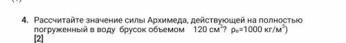 Рассчитайте значение силы Архимеда, действующей на полностью погруженный в воду брусок объемом 120 с