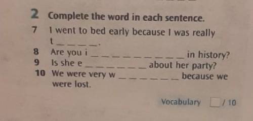 2 Complete the word in each sentence. 7 I went to bed early because I was really8Are you i9 Is she e