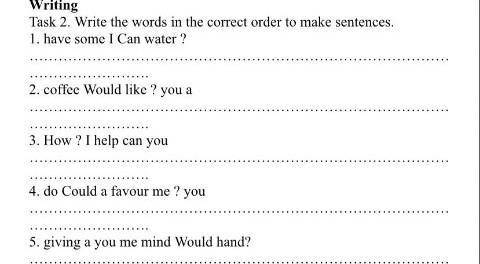 Writing Task 2. Write the words in the correct order to make sentences, 1. have some I Can water ? 2