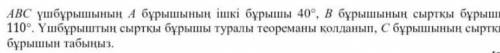 АВС үшбұрыштың А бұрышының ішкі бұрышы 40°. В бұрышының сыртқы бұрышы 110°. Үш бұрыштың сыртқы бұрыш