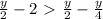 \frac{y}{2} -2\ \textgreater \ \frac{y}{2} -\frac{y}{4}