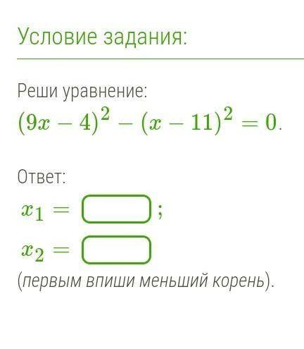 Реши уравнение: (9x−4)2−(x−11)2=0.ответ:x1=;x2=(первым впиши меньший корень). ​