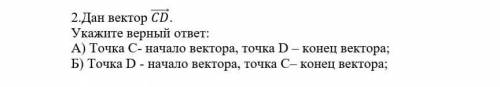 2.Дан вектор . Укажите верный ответ:А) Точка С- начало вектора, точка D – конец вектора;Б) Точка D -