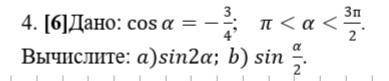 Дано: cosa= -3/4, п<а<3п/2 Вычислите: а) sin2a; b) sin a/2